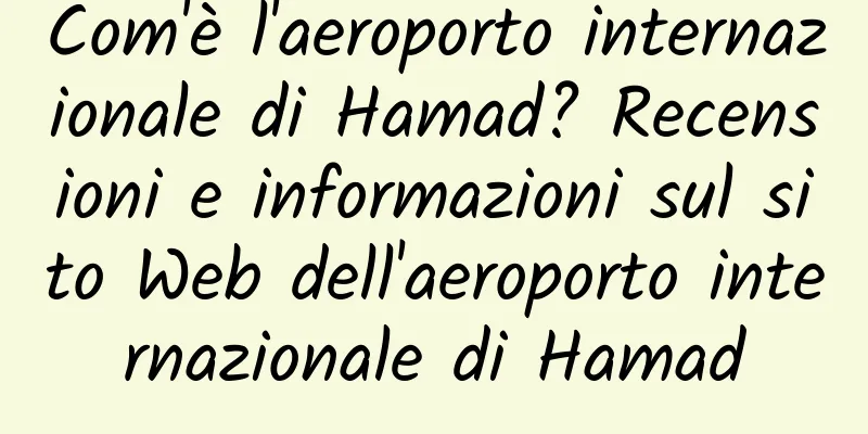 Com'è l'aeroporto internazionale di Hamad? Recensioni e informazioni sul sito Web dell'aeroporto internazionale di Hamad