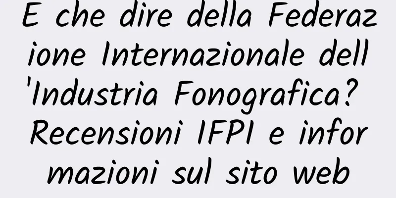 E che dire della Federazione Internazionale dell'Industria Fonografica? Recensioni IFPI e informazioni sul sito web