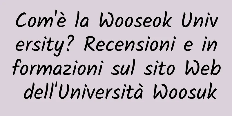 Com'è la Wooseok University? Recensioni e informazioni sul sito Web dell'Università Woosuk