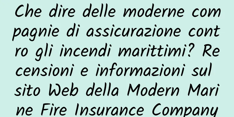 Che dire delle moderne compagnie di assicurazione contro gli incendi marittimi? Recensioni e informazioni sul sito Web della Modern Marine Fire Insurance Company