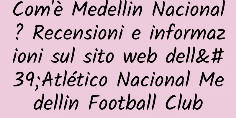 Com'è Medellin Nacional? Recensioni e informazioni sul sito web dell'Atlético Nacional Medellin Football Club