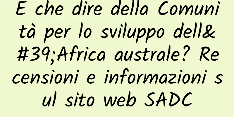 E che dire della Comunità per lo sviluppo dell'Africa australe? Recensioni e informazioni sul sito web SADC