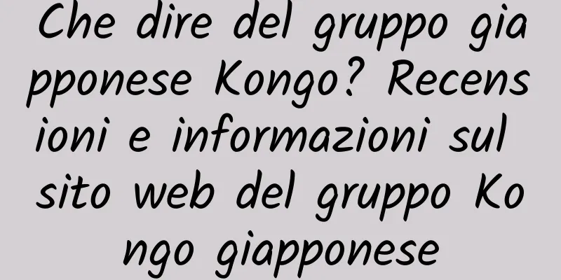 Che dire del gruppo giapponese Kongo? Recensioni e informazioni sul sito web del gruppo Kongo giapponese