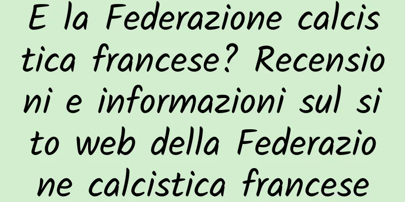 E la Federazione calcistica francese? Recensioni e informazioni sul sito web della Federazione calcistica francese