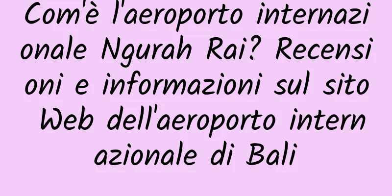 Com'è l'aeroporto internazionale Ngurah Rai? Recensioni e informazioni sul sito Web dell'aeroporto internazionale di Bali