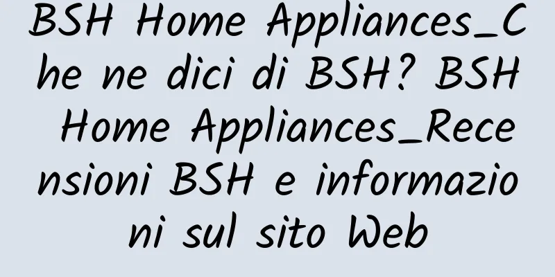 BSH Home Appliances_Che ne dici di BSH? BSH Home Appliances_Recensioni BSH e informazioni sul sito Web