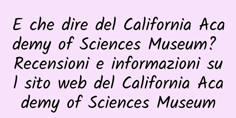 E che dire del California Academy of Sciences Museum? Recensioni e informazioni sul sito web del California Academy of Sciences Museum