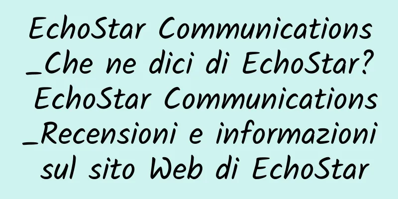 EchoStar Communications_Che ne dici di EchoStar? EchoStar Communications_Recensioni e informazioni sul sito Web di EchoStar