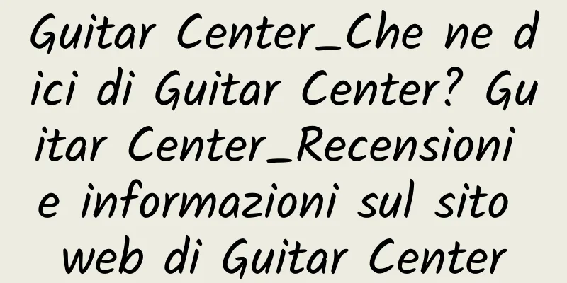 Guitar Center_Che ne dici di Guitar Center? Guitar Center_Recensioni e informazioni sul sito web di Guitar Center