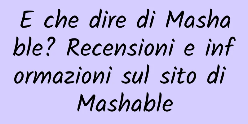 E che dire di Mashable? Recensioni e informazioni sul sito di Mashable