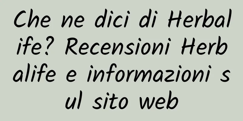 Che ne dici di Herbalife? Recensioni Herbalife e informazioni sul sito web