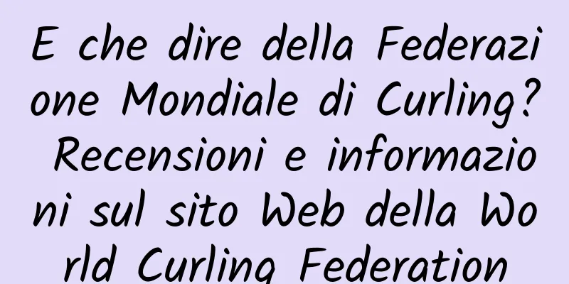 E che dire della Federazione Mondiale di Curling? Recensioni e informazioni sul sito Web della World Curling Federation
