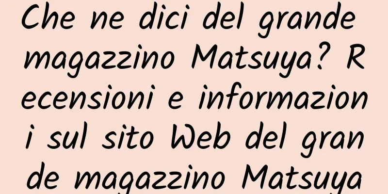 Che ne dici del grande magazzino Matsuya? Recensioni e informazioni sul sito Web del grande magazzino Matsuya