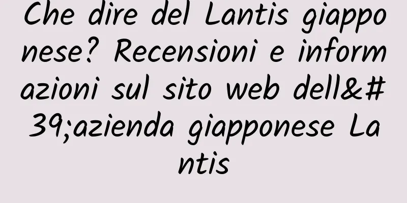 Che dire del Lantis giapponese? Recensioni e informazioni sul sito web dell'azienda giapponese Lantis