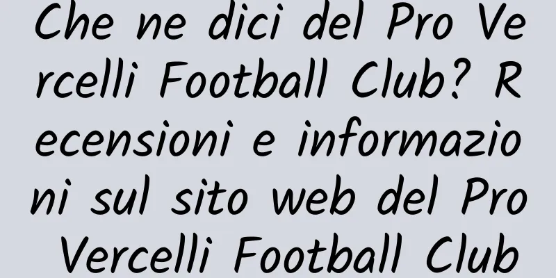 Che ne dici del Pro Vercelli Football Club? Recensioni e informazioni sul sito web del Pro Vercelli Football Club