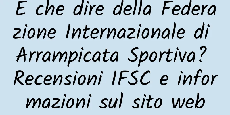 E che dire della Federazione Internazionale di Arrampicata Sportiva? Recensioni IFSC e informazioni sul sito web