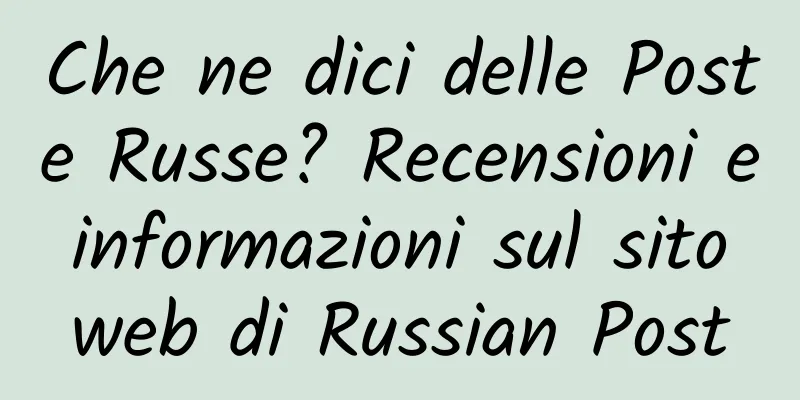 Che ne dici delle Poste Russe? Recensioni e informazioni sul sito web di Russian Post