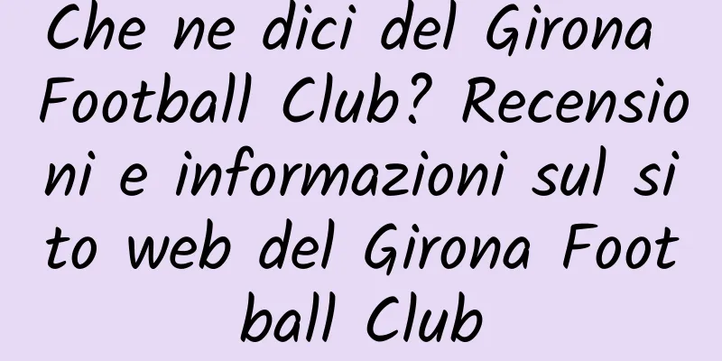 Che ne dici del Girona Football Club? Recensioni e informazioni sul sito web del Girona Football Club