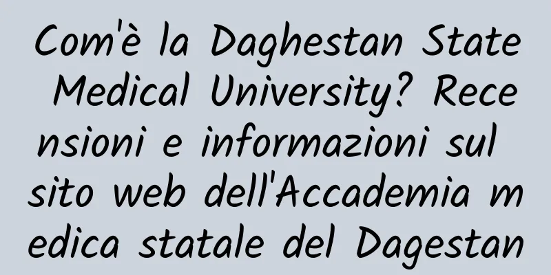 Com'è la Daghestan State Medical University? Recensioni e informazioni sul sito web dell'Accademia medica statale del Dagestan