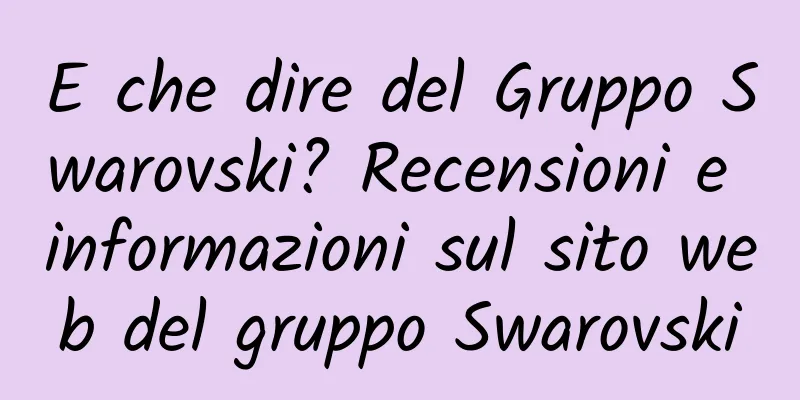 E che dire del Gruppo Swarovski? Recensioni e informazioni sul sito web del gruppo Swarovski