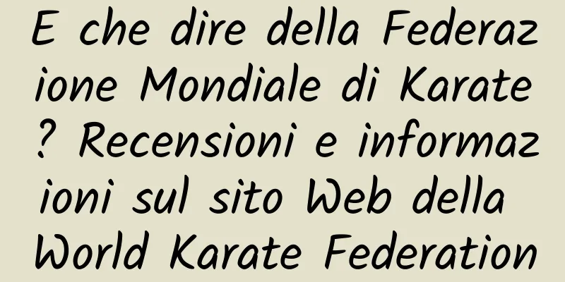 E che dire della Federazione Mondiale di Karate? Recensioni e informazioni sul sito Web della World Karate Federation