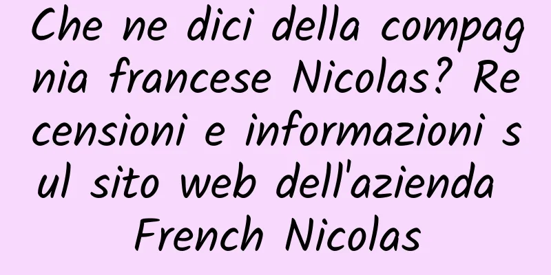 Che ne dici della compagnia francese Nicolas? Recensioni e informazioni sul sito web dell'azienda French Nicolas