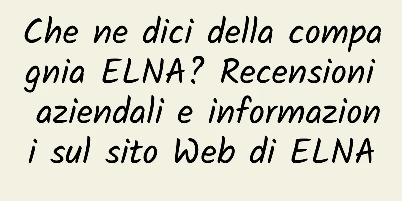 Che ne dici della compagnia ELNA? Recensioni aziendali e informazioni sul sito Web di ELNA