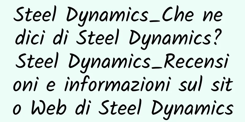 Steel Dynamics_Che ne dici di Steel Dynamics? Steel Dynamics_Recensioni e informazioni sul sito Web di Steel Dynamics