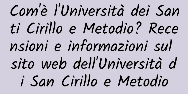 Com'è l'Università dei Santi Cirillo e Metodio? Recensioni e informazioni sul sito web dell'Università di San Cirillo e Metodio