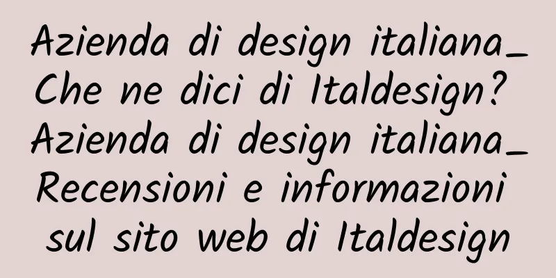 Azienda di design italiana_Che ne dici di Italdesign? Azienda di design italiana_Recensioni e informazioni sul sito web di Italdesign