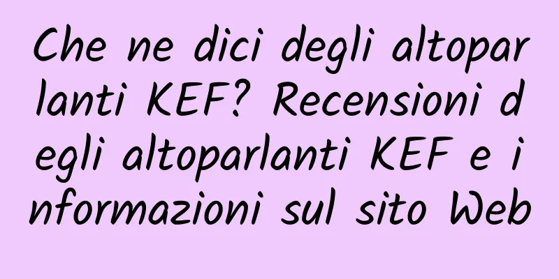 Che ne dici degli altoparlanti KEF? Recensioni degli altoparlanti KEF e informazioni sul sito Web