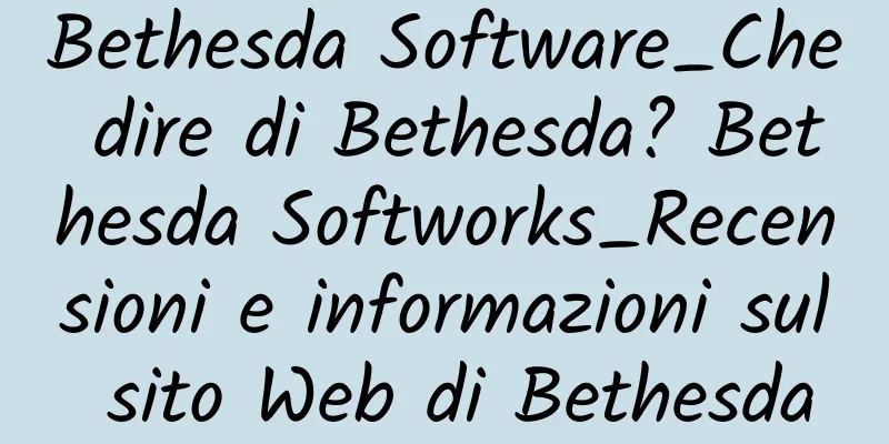 Bethesda Software_Che dire di Bethesda? Bethesda Softworks_Recensioni e informazioni sul sito Web di Bethesda
