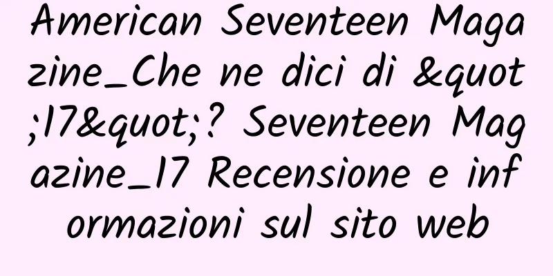 American Seventeen Magazine_Che ne dici di "17"? Seventeen Magazine_17 Recensione e informazioni sul sito web