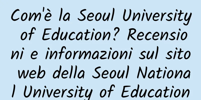 Com'è la Seoul University of Education? Recensioni e informazioni sul sito web della Seoul National University of Education