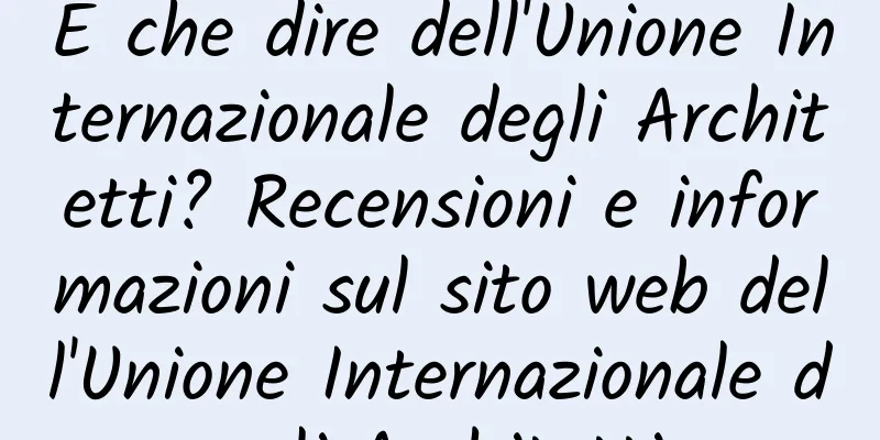 E che dire dell'Unione Internazionale degli Architetti? Recensioni e informazioni sul sito web dell'Unione Internazionale degli Architetti