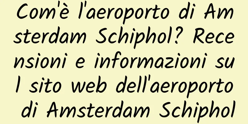 Com'è l'aeroporto di Amsterdam Schiphol? Recensioni e informazioni sul sito web dell'aeroporto di Amsterdam Schiphol