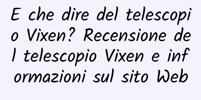 E che dire del telescopio Vixen? Recensione del telescopio Vixen e informazioni sul sito Web