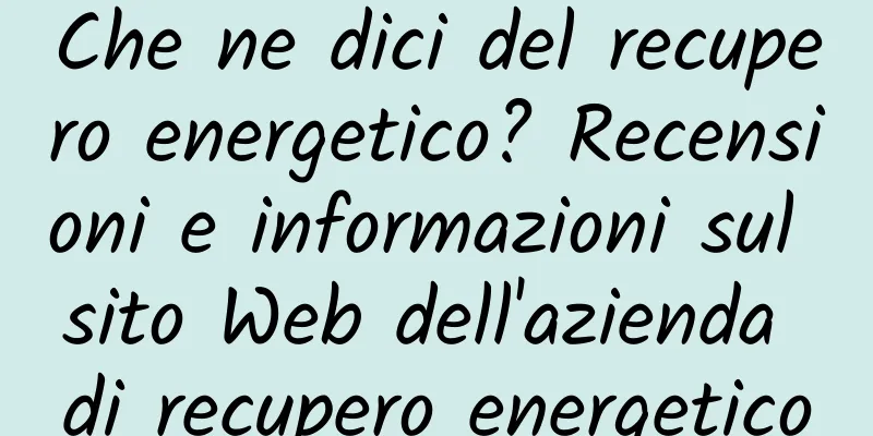Che ne dici del recupero energetico? Recensioni e informazioni sul sito Web dell'azienda di recupero energetico