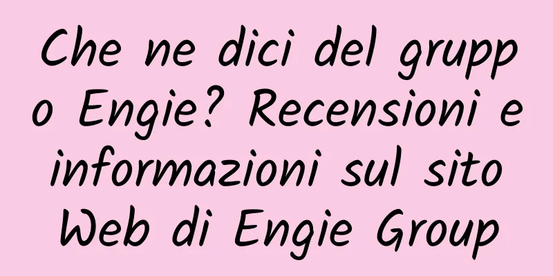 Che ne dici del gruppo Engie? Recensioni e informazioni sul sito Web di Engie Group