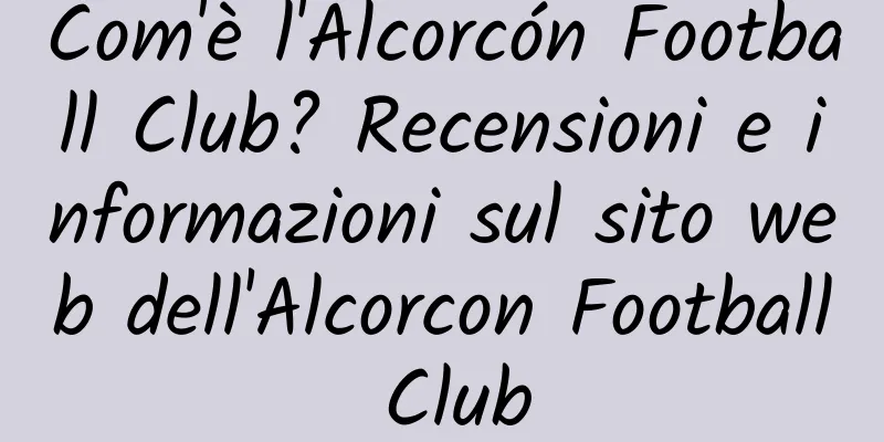 Com'è l'Alcorcón Football Club? Recensioni e informazioni sul sito web dell'Alcorcon Football Club