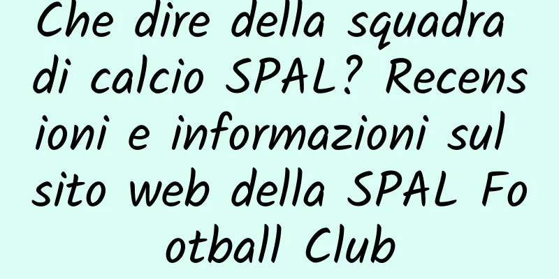 Che dire della squadra di calcio SPAL? Recensioni e informazioni sul sito web della SPAL Football Club