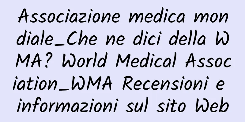 Associazione medica mondiale_Che ne dici della WMA? World Medical Association_WMA Recensioni e informazioni sul sito Web