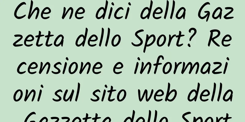 Che ne dici della Gazzetta dello Sport? Recensione e informazioni sul sito web della Gazzetta dello Sport