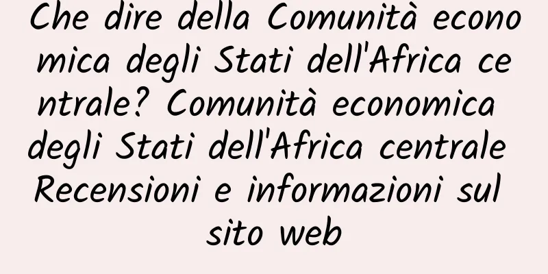 Che dire della Comunità economica degli Stati dell'Africa centrale? Comunità economica degli Stati dell'Africa centrale Recensioni e informazioni sul sito web