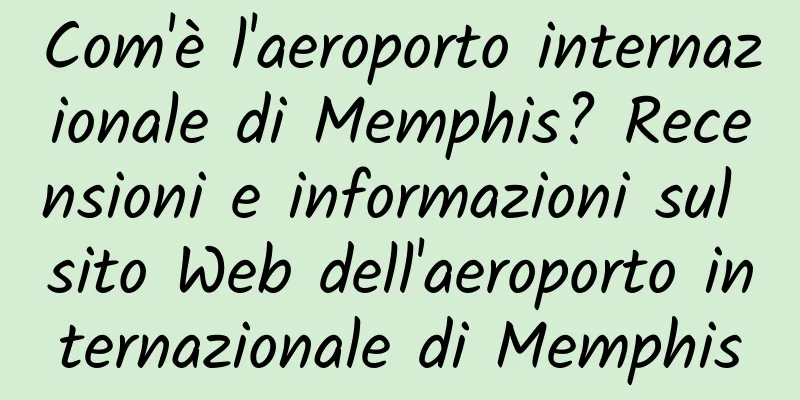 Com'è l'aeroporto internazionale di Memphis? Recensioni e informazioni sul sito Web dell'aeroporto internazionale di Memphis