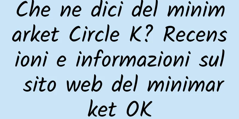 Che ne dici del minimarket Circle K? Recensioni e informazioni sul sito web del minimarket OK