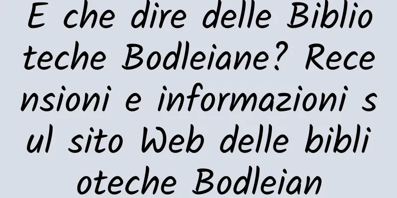 E che dire delle Biblioteche Bodleiane? Recensioni e informazioni sul sito Web delle biblioteche Bodleian