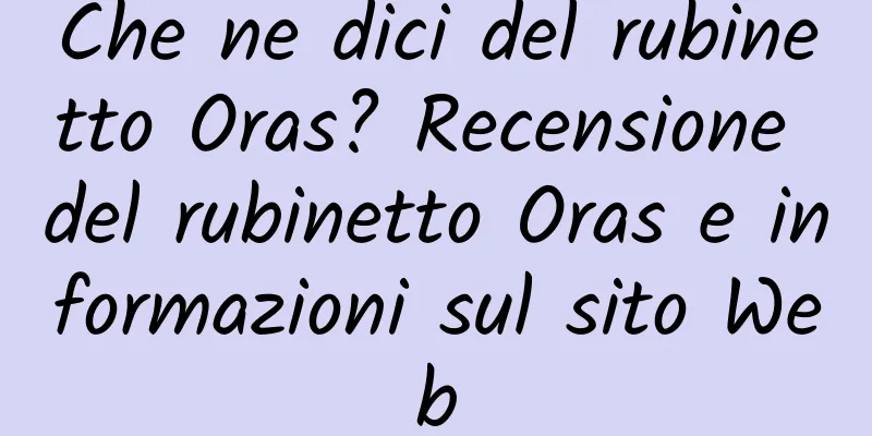 Che ne dici del rubinetto Oras? Recensione del rubinetto Oras e informazioni sul sito Web