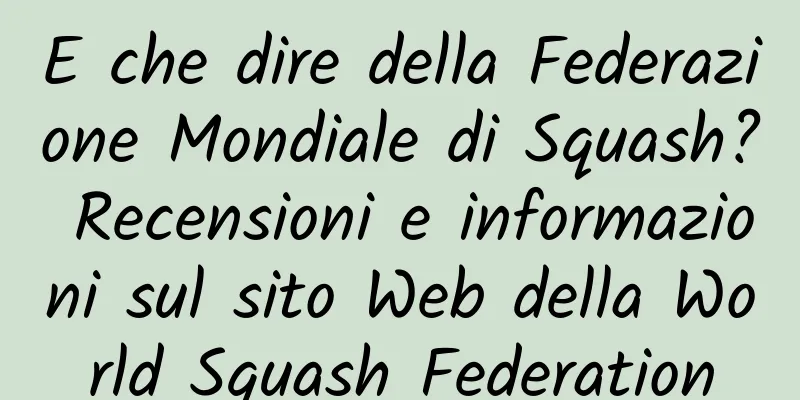 E che dire della Federazione Mondiale di Squash? Recensioni e informazioni sul sito Web della World Squash Federation