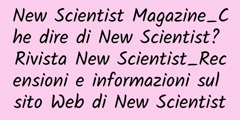 New Scientist Magazine_Che dire di New Scientist? Rivista New Scientist_Recensioni e informazioni sul sito Web di New Scientist